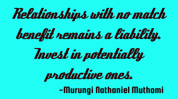 Relationships with no match benefit remains a liability. Invest in potentially productive ones.