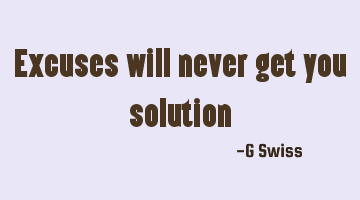 excuses will never get you solution