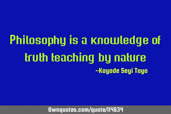 Philosophy is a knowledge of truth teaching by