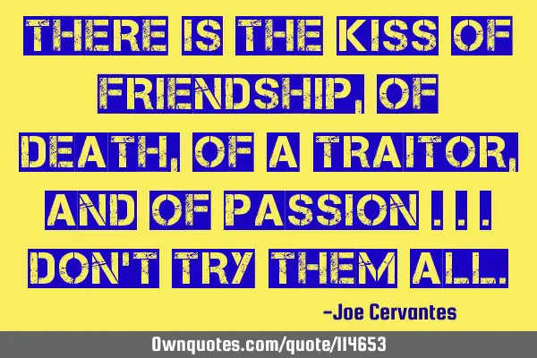 There is the kiss of friendship, of death, of a traitor, and of passion ...don