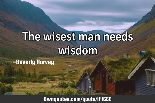 The wisest man needs