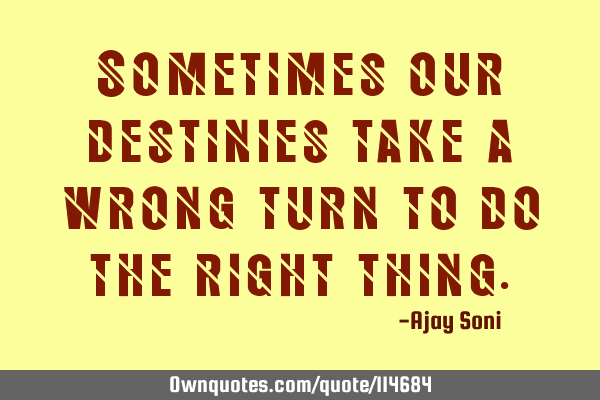 Sometimes our destinies take a wrong turn to do the right