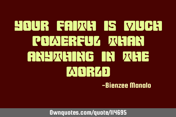 Your faith is much powerful than anything in the
