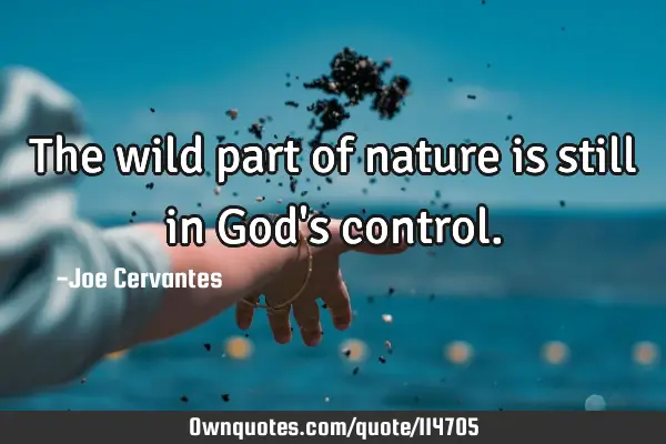 The wild part of nature is still in God