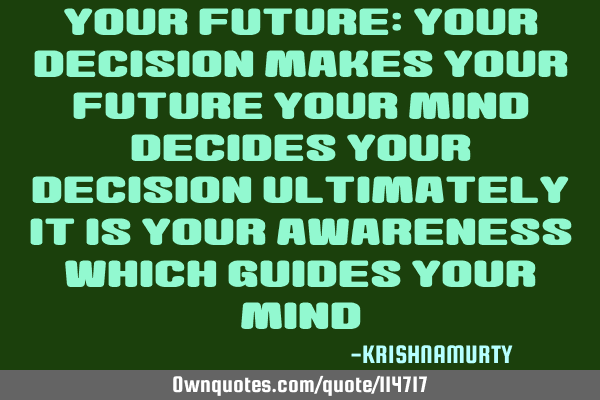 YOUR FUTURE: Your decision makes your future Your mind decides your decision Ultimately it is your