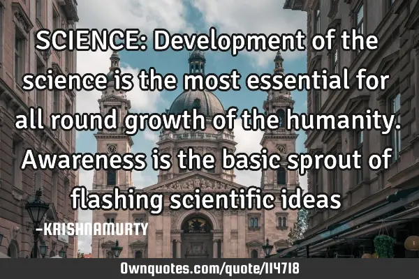 SCIENCE: Development of the science is the most essential for all round growth of the humanity. A