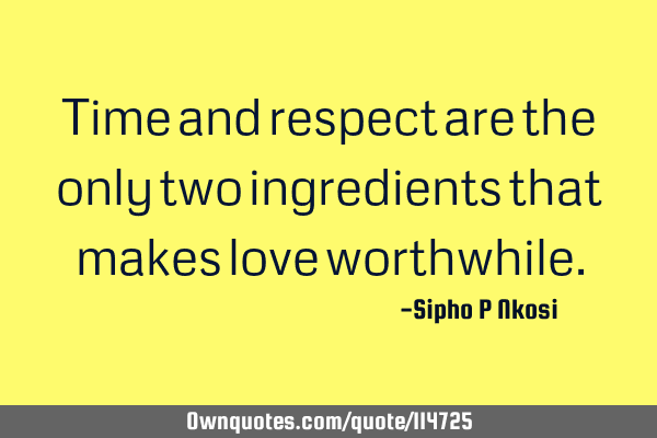 Time and respect are the only two ingredients that makes love