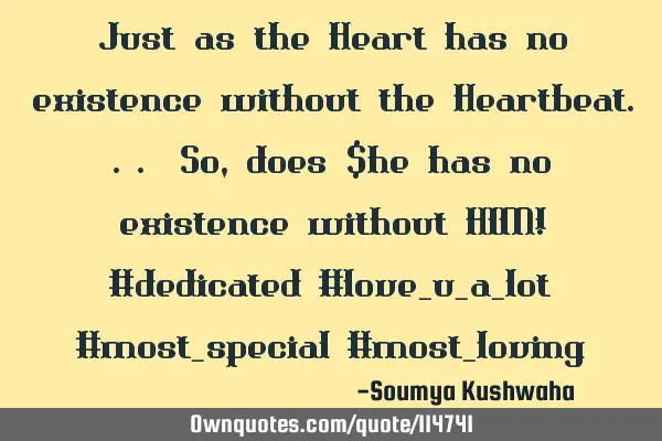 Just as the Heart has no existence without the Heartbeat... So, does $he has no existence without HI