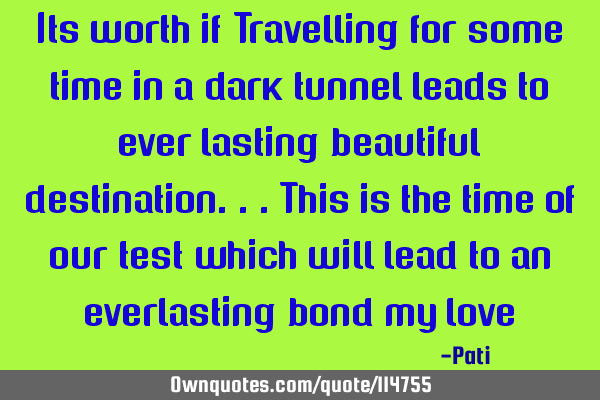 Its worth if Travelling for some time in a dark tunnel leads to ever lasting beautiful