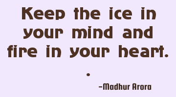 Keep the ice in your mind and fire in your