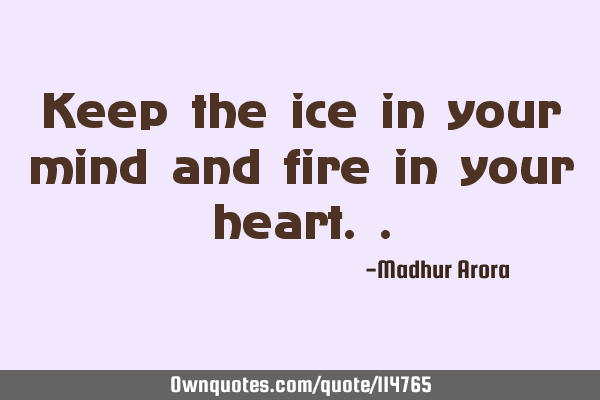Keep the ice in your mind and fire in your