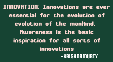 INNOVATION: Innovations are ever essential for the evolution of evolution of the mankind. Awareness