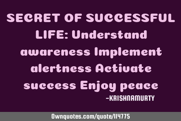 SECRET OF SUCCESSFUL LIFE: Understand awareness Implement alertness Activate success Enjoy