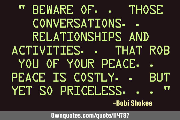 " Beware of.. those conversations.. relationships and activities.. that rob you of your peace.. P