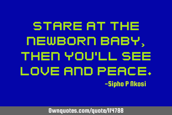 Stare at the Newborn baby, then you
