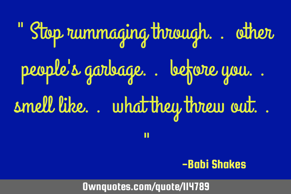 " Stop rummaging through.. other people