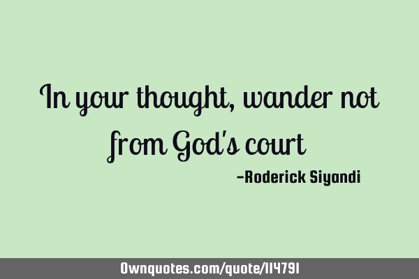 In your thought, wander not from God