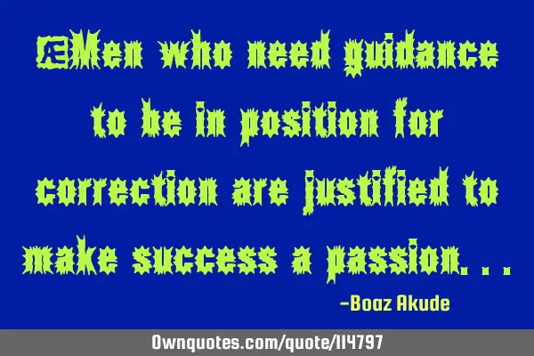 "Men who need guidance to be in position for correction are justified to make success a