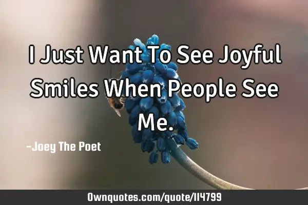 I Just Want To See Joyful Smiles When People See M