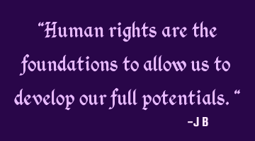 Human rights are the foundations to allow us to develop our full