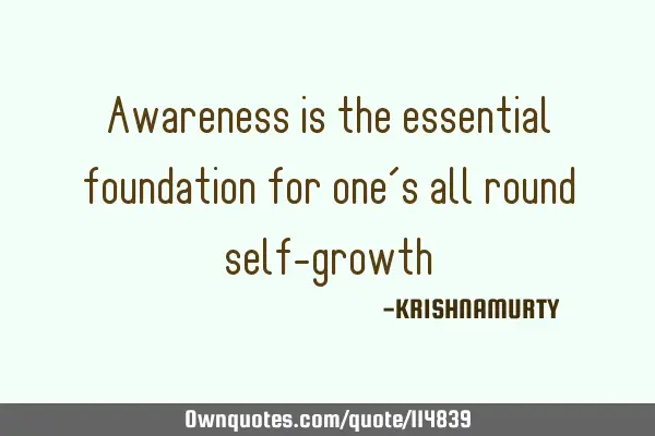 Awareness is the essential foundation for one’s all round self-