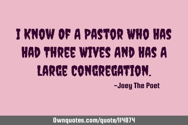 I Know Of A Pastor Who Has Had Three Wives And Has A Large C