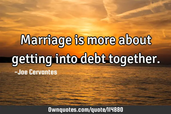 Marriage is more about getting into debt
