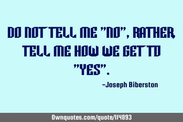 Do not tell me "no", rather, tell me how we get to "yes"