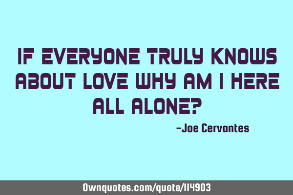 If everyone truly knows about lOVe why am I here all AlOnE?