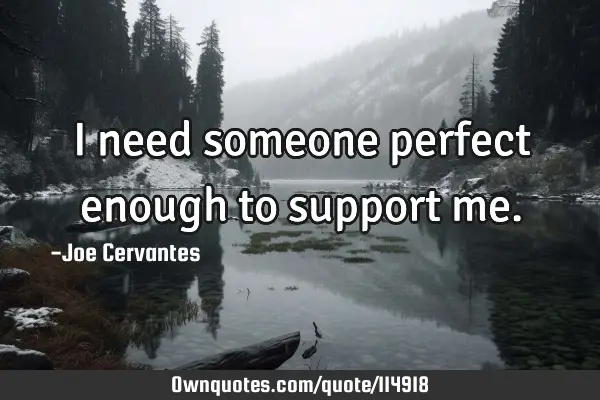 I need someone perfect enough to support