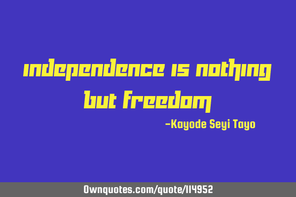 Independence is nothing but