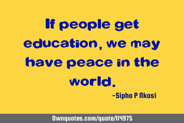 If people get education, we may have peace in the