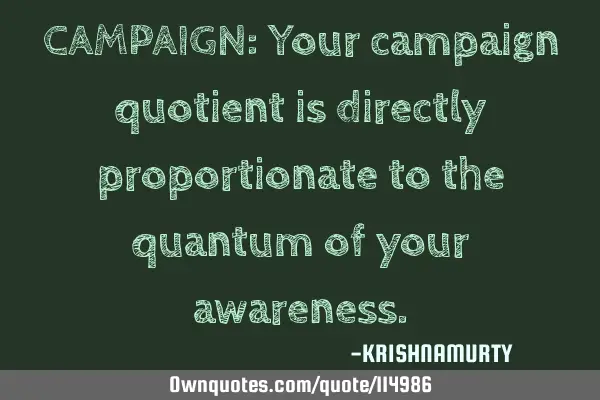 CAMPAIGN: Your campaign quotient is directly proportionate to the quantum of your