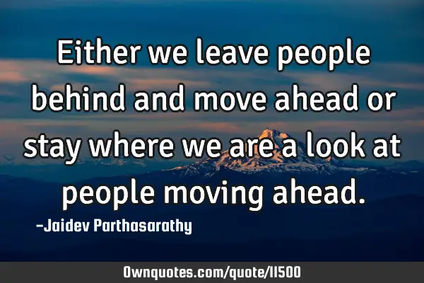 Either we leave people behind and move ahead or stay where we are a look at people moving