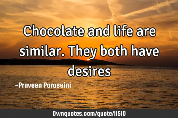 Chocolate and life are similar. They both have