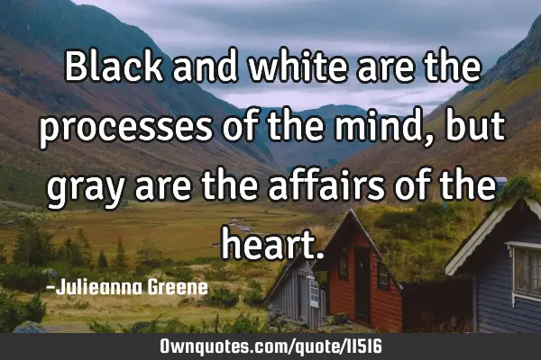 Black and white are the processes of the mind, but gray are the affairs of the