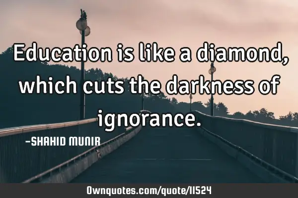 Education is like a diamond, which cuts the darkness of