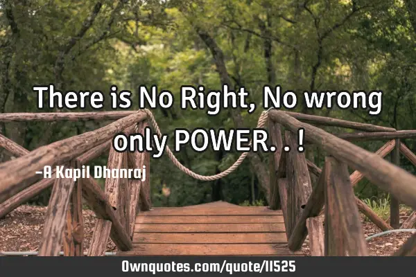 There is No Right, No wrong only POWER..!