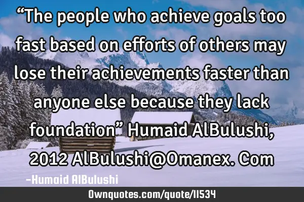 “The people who achieve goals too fast based on efforts of others may lose their achievements