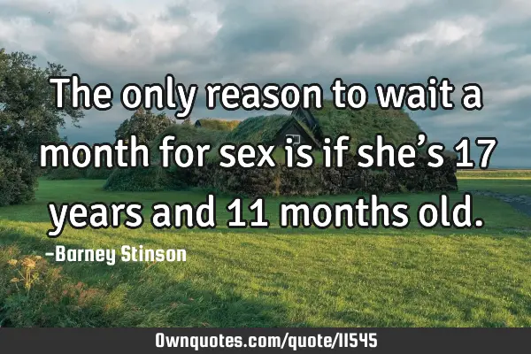 The only reason to wait a month for sex is if she’s 17 years and 11 months