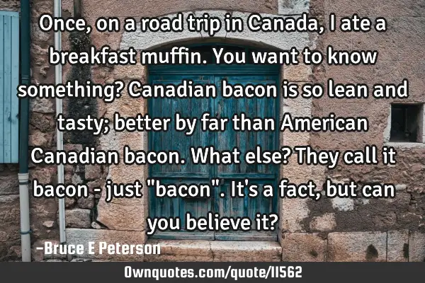 Once, on a road trip in Canada, I ate a breakfast muffin. You want to know something? Canadian