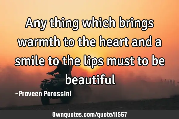 Any thing which brings warmth to the heart and a smile to the lips must to be