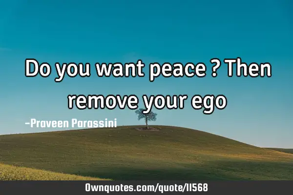 Do you want peace ? Then remove your