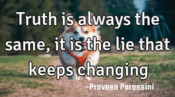 Truth is always the same, it is the lie that keeps changing
