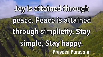 Joy is attained through peace. Peace is attained through simplicity. Stay simple, Stay happy.