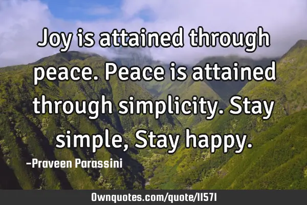 Joy is attained through peace. Peace is attained through simplicity. Stay simple, Stay
