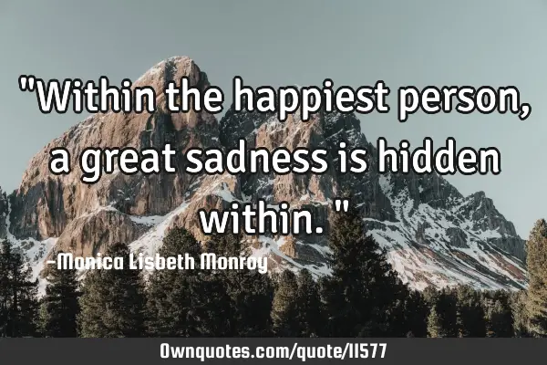 "Within the happiest person, a great sadness is hidden within."