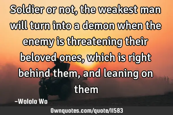 Soldier or not, the weakest man will turn into a demon when the enemy is threatening their beloved