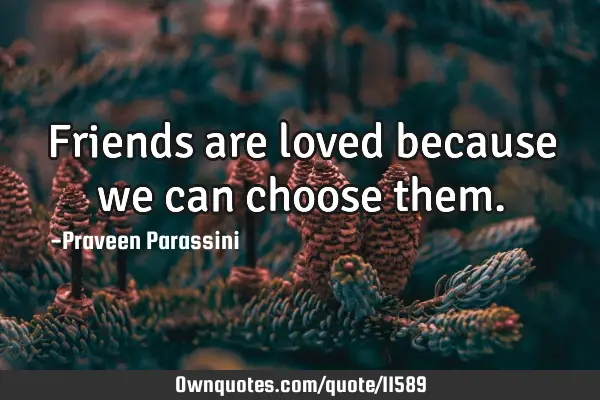 Friends are loved because we can choose