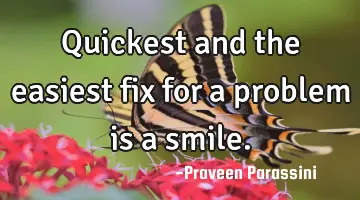 Quickest and the easiest fix for a problem is a smile.